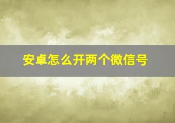 安卓怎么开两个微信号