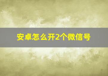 安卓怎么开2个微信号