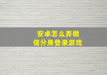 安卓怎么弄微信分身登录游戏