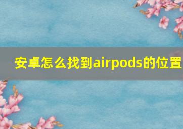 安卓怎么找到airpods的位置