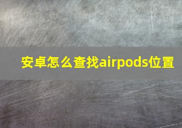 安卓怎么查找airpods位置