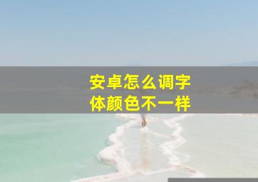 安卓怎么调字体颜色不一样