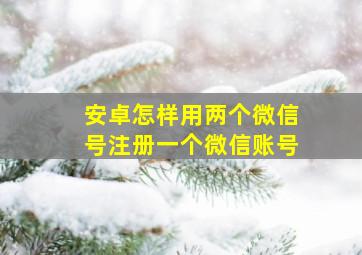 安卓怎样用两个微信号注册一个微信账号