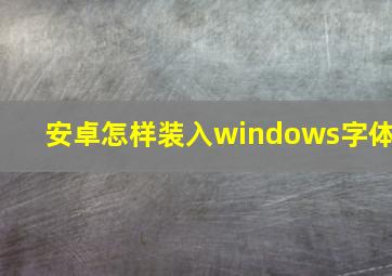 安卓怎样装入windows字体