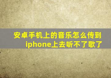 安卓手机上的音乐怎么传到iphone上去听不了歌了