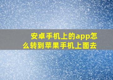 安卓手机上的app怎么转到苹果手机上面去