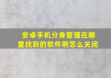 安卓手机分身管理在哪里找到的软件啊怎么关闭