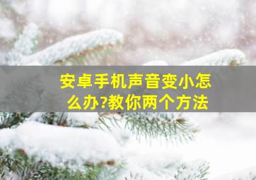 安卓手机声音变小怎么办?教你两个方法