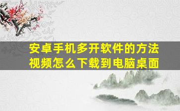 安卓手机多开软件的方法视频怎么下载到电脑桌面