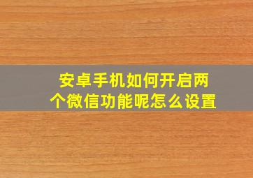 安卓手机如何开启两个微信功能呢怎么设置