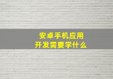 安卓手机应用开发需要学什么