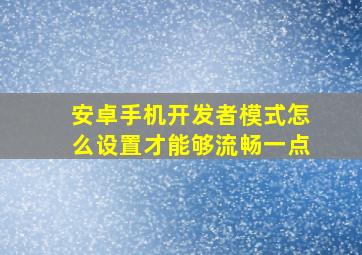 安卓手机开发者模式怎么设置才能够流畅一点