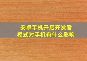 安卓手机开启开发者模式对手机有什么影响