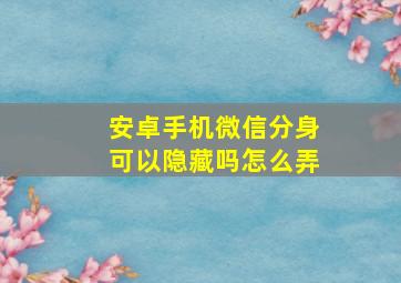 安卓手机微信分身可以隐藏吗怎么弄