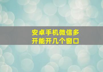 安卓手机微信多开能开几个窗口