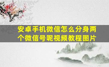 安卓手机微信怎么分身两个微信号呢视频教程图片