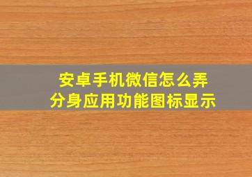 安卓手机微信怎么弄分身应用功能图标显示