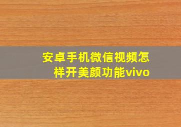 安卓手机微信视频怎样开美颜功能vivo