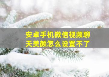 安卓手机微信视频聊天美颜怎么设置不了