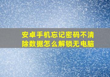 安卓手机忘记密码不清除数据怎么解锁无电脑