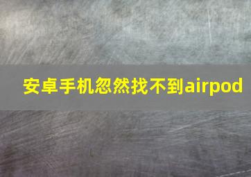 安卓手机忽然找不到airpod