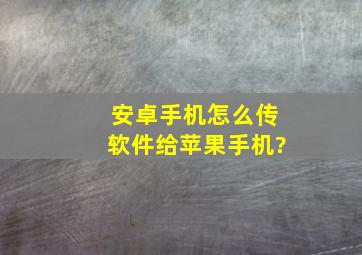 安卓手机怎么传软件给苹果手机?