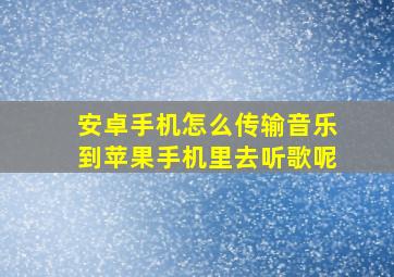 安卓手机怎么传输音乐到苹果手机里去听歌呢