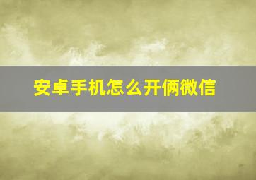 安卓手机怎么开俩微信