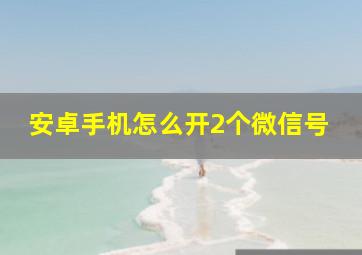 安卓手机怎么开2个微信号