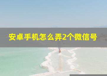 安卓手机怎么弄2个微信号