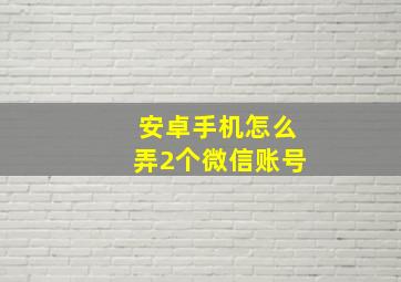 安卓手机怎么弄2个微信账号