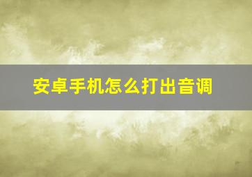 安卓手机怎么打出音调