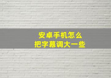 安卓手机怎么把字幕调大一些