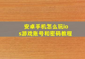 安卓手机怎么玩ios游戏账号和密码教程