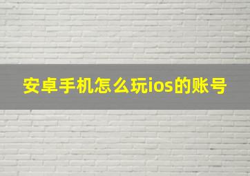 安卓手机怎么玩ios的账号