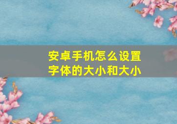 安卓手机怎么设置字体的大小和大小