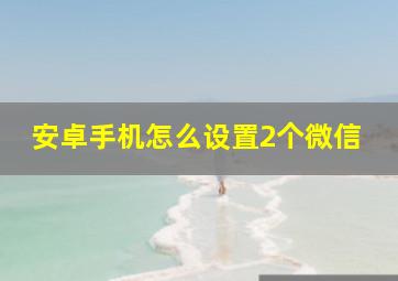 安卓手机怎么设置2个微信