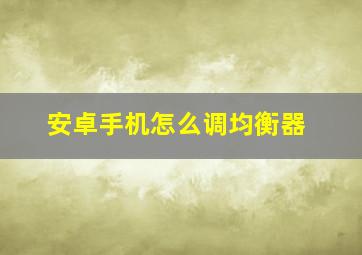 安卓手机怎么调均衡器