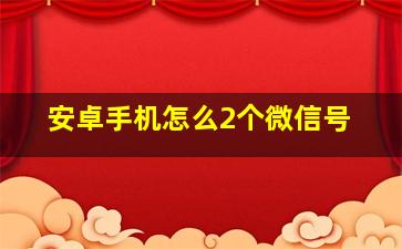 安卓手机怎么2个微信号