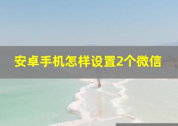 安卓手机怎样设置2个微信