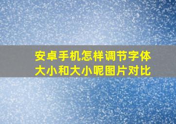 安卓手机怎样调节字体大小和大小呢图片对比