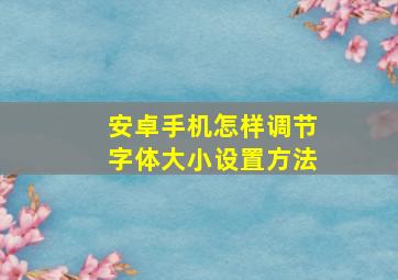 安卓手机怎样调节字体大小设置方法