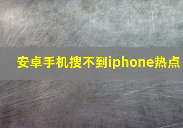 安卓手机搜不到iphone热点