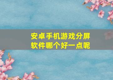 安卓手机游戏分屏软件哪个好一点呢