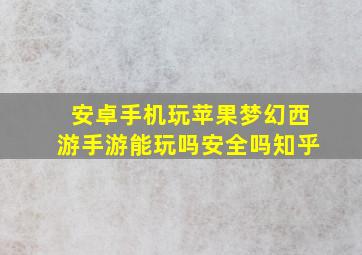 安卓手机玩苹果梦幻西游手游能玩吗安全吗知乎