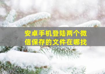 安卓手机登陆两个微信保存的文件在哪找