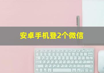 安卓手机登2个微信