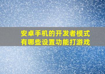 安卓手机的开发者模式有哪些设置功能打游戏