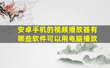 安卓手机的视频播放器有哪些软件可以用电脑播放