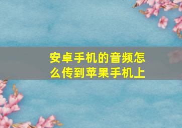 安卓手机的音频怎么传到苹果手机上